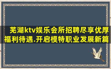 芜湖ktv娱乐会所招聘尽享优厚福利待遇.开启模特职业发展新篇